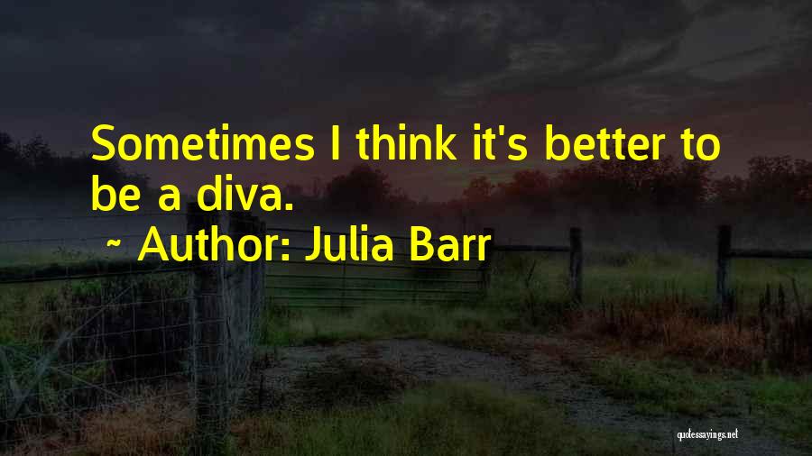 Julia Barr Quotes: Sometimes I Think It's Better To Be A Diva.