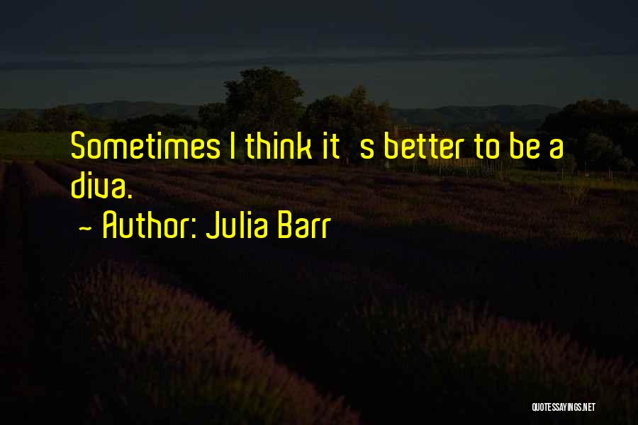 Julia Barr Quotes: Sometimes I Think It's Better To Be A Diva.