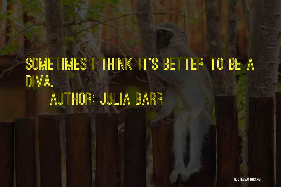 Julia Barr Quotes: Sometimes I Think It's Better To Be A Diva.