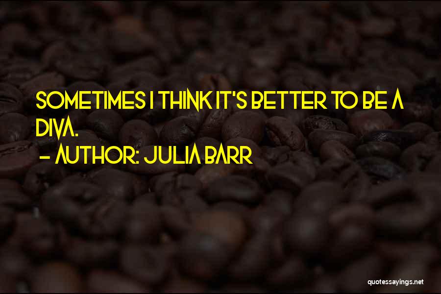 Julia Barr Quotes: Sometimes I Think It's Better To Be A Diva.