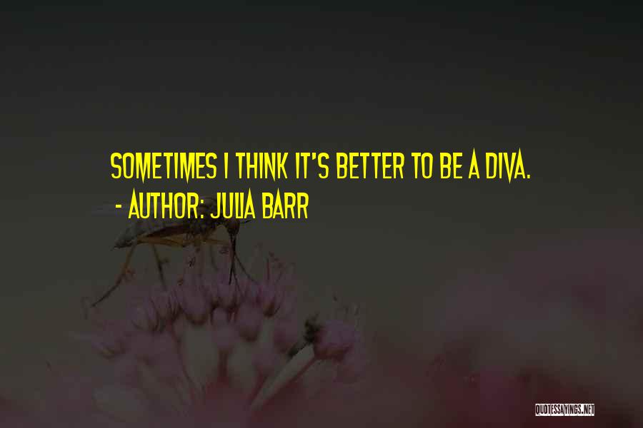 Julia Barr Quotes: Sometimes I Think It's Better To Be A Diva.