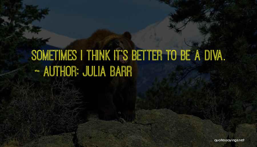 Julia Barr Quotes: Sometimes I Think It's Better To Be A Diva.