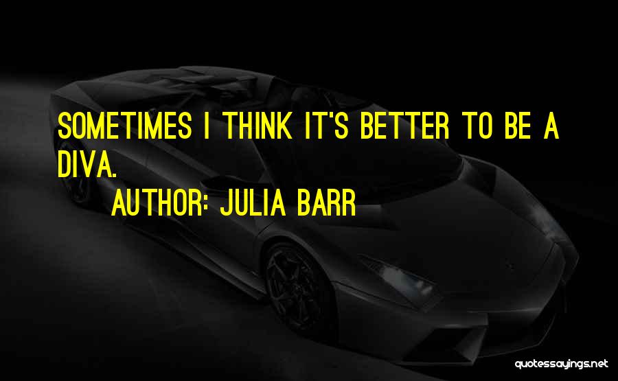 Julia Barr Quotes: Sometimes I Think It's Better To Be A Diva.