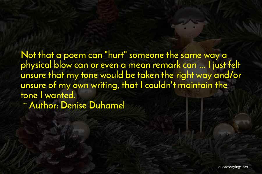 Denise Duhamel Quotes: Not That A Poem Can Hurt Someone The Same Way A Physical Blow Can Or Even A Mean Remark Can