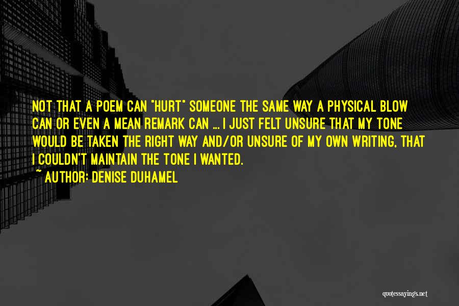 Denise Duhamel Quotes: Not That A Poem Can Hurt Someone The Same Way A Physical Blow Can Or Even A Mean Remark Can