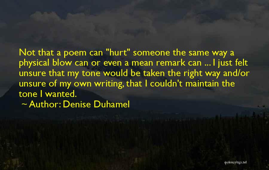 Denise Duhamel Quotes: Not That A Poem Can Hurt Someone The Same Way A Physical Blow Can Or Even A Mean Remark Can