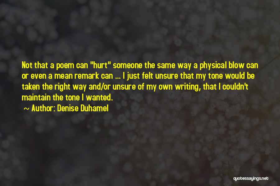 Denise Duhamel Quotes: Not That A Poem Can Hurt Someone The Same Way A Physical Blow Can Or Even A Mean Remark Can