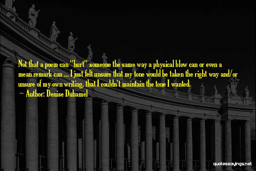 Denise Duhamel Quotes: Not That A Poem Can Hurt Someone The Same Way A Physical Blow Can Or Even A Mean Remark Can