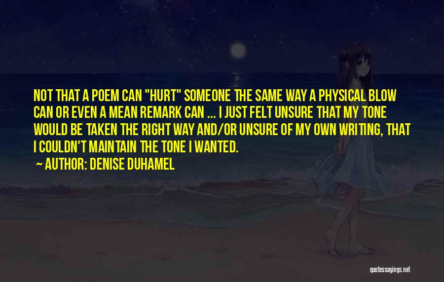 Denise Duhamel Quotes: Not That A Poem Can Hurt Someone The Same Way A Physical Blow Can Or Even A Mean Remark Can