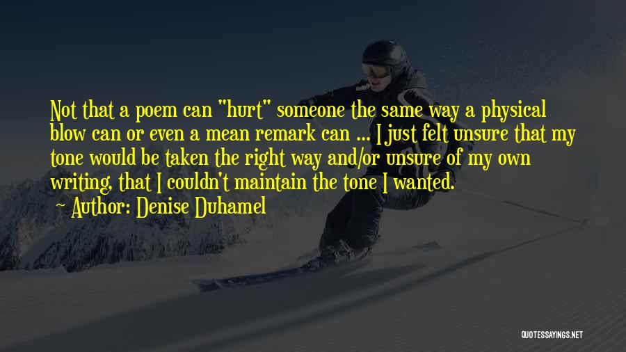 Denise Duhamel Quotes: Not That A Poem Can Hurt Someone The Same Way A Physical Blow Can Or Even A Mean Remark Can