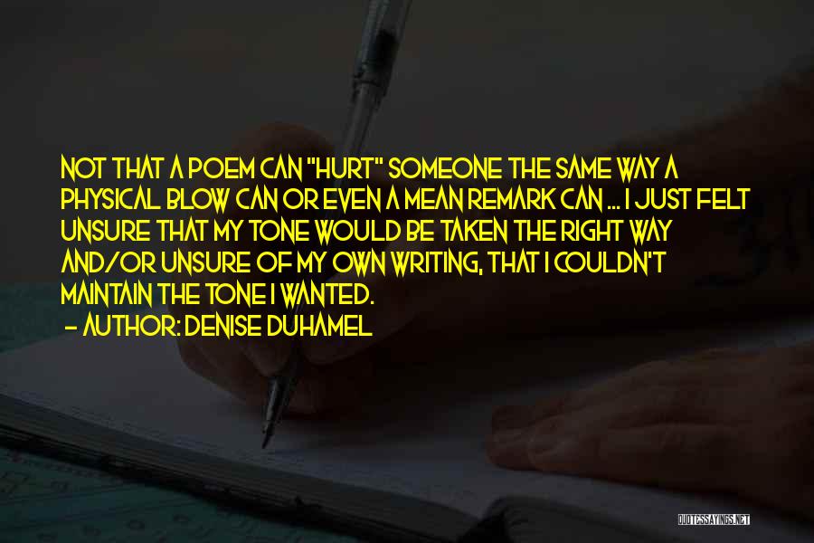 Denise Duhamel Quotes: Not That A Poem Can Hurt Someone The Same Way A Physical Blow Can Or Even A Mean Remark Can