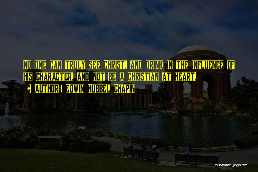 Edwin Hubbel Chapin Quotes: No One Can Truly See Christ, And Drink In The Influence Of His Character, And Not Be A Christian At