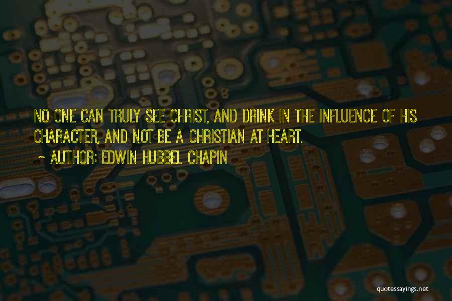 Edwin Hubbel Chapin Quotes: No One Can Truly See Christ, And Drink In The Influence Of His Character, And Not Be A Christian At