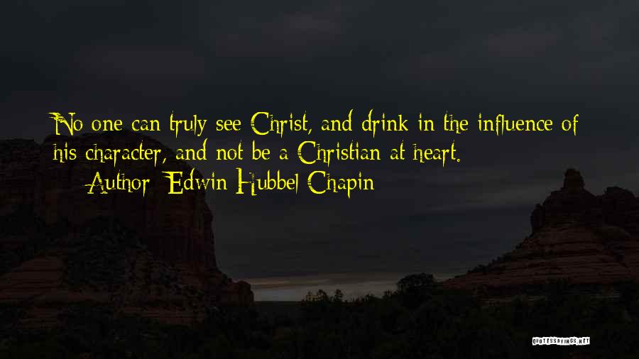 Edwin Hubbel Chapin Quotes: No One Can Truly See Christ, And Drink In The Influence Of His Character, And Not Be A Christian At