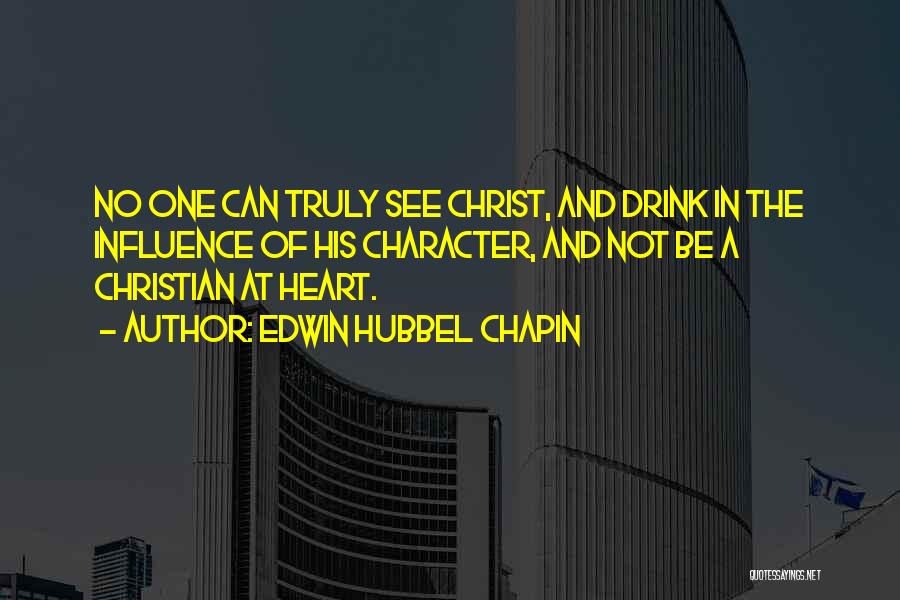 Edwin Hubbel Chapin Quotes: No One Can Truly See Christ, And Drink In The Influence Of His Character, And Not Be A Christian At