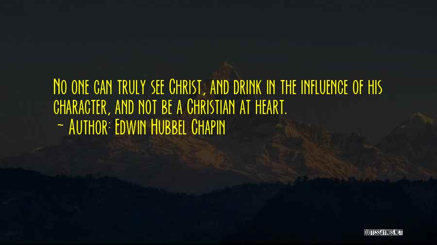 Edwin Hubbel Chapin Quotes: No One Can Truly See Christ, And Drink In The Influence Of His Character, And Not Be A Christian At