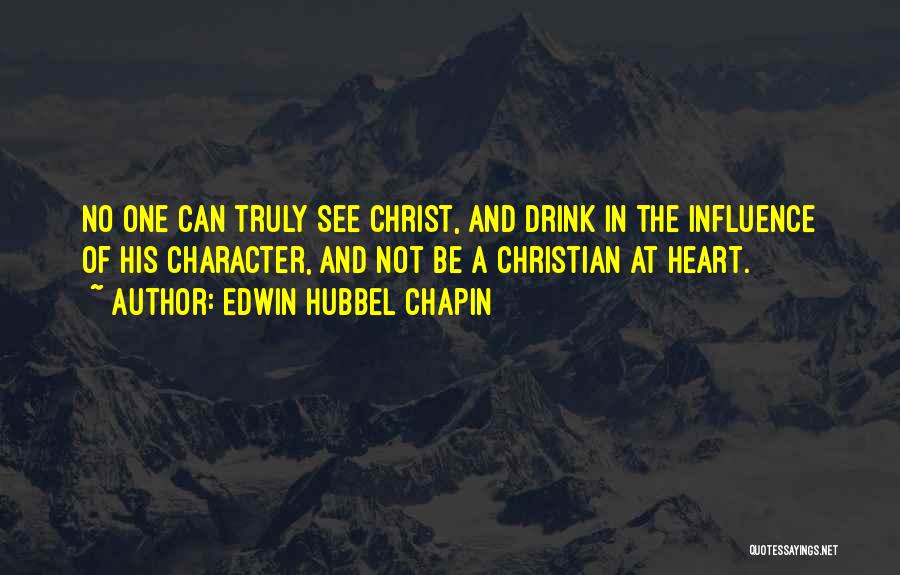 Edwin Hubbel Chapin Quotes: No One Can Truly See Christ, And Drink In The Influence Of His Character, And Not Be A Christian At