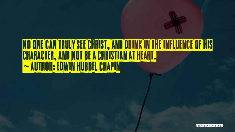 Edwin Hubbel Chapin Quotes: No One Can Truly See Christ, And Drink In The Influence Of His Character, And Not Be A Christian At