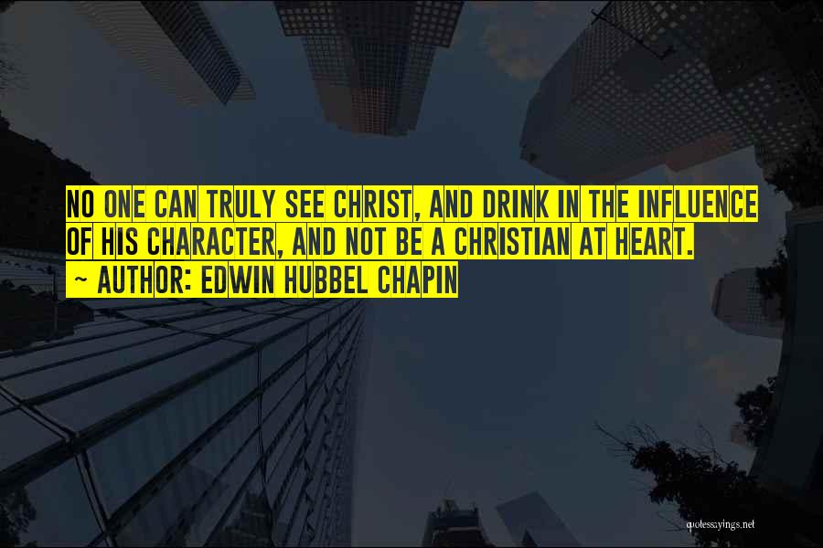 Edwin Hubbel Chapin Quotes: No One Can Truly See Christ, And Drink In The Influence Of His Character, And Not Be A Christian At