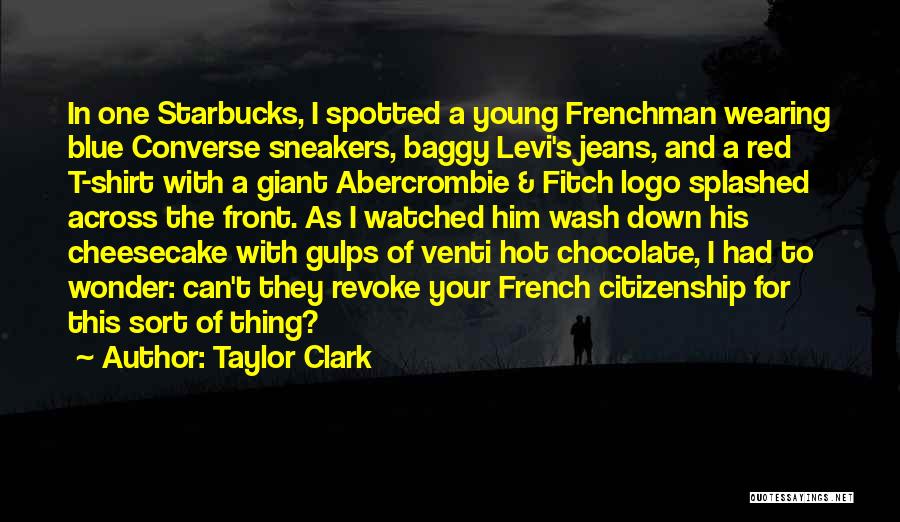 Taylor Clark Quotes: In One Starbucks, I Spotted A Young Frenchman Wearing Blue Converse Sneakers, Baggy Levi's Jeans, And A Red T-shirt With