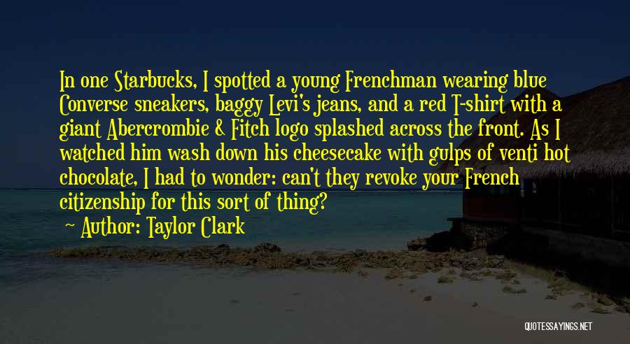 Taylor Clark Quotes: In One Starbucks, I Spotted A Young Frenchman Wearing Blue Converse Sneakers, Baggy Levi's Jeans, And A Red T-shirt With