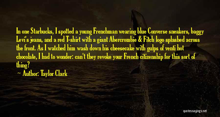 Taylor Clark Quotes: In One Starbucks, I Spotted A Young Frenchman Wearing Blue Converse Sneakers, Baggy Levi's Jeans, And A Red T-shirt With