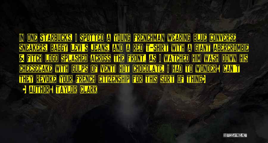 Taylor Clark Quotes: In One Starbucks, I Spotted A Young Frenchman Wearing Blue Converse Sneakers, Baggy Levi's Jeans, And A Red T-shirt With