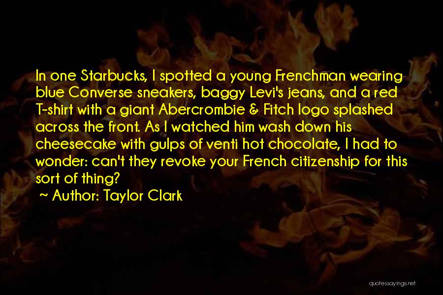 Taylor Clark Quotes: In One Starbucks, I Spotted A Young Frenchman Wearing Blue Converse Sneakers, Baggy Levi's Jeans, And A Red T-shirt With