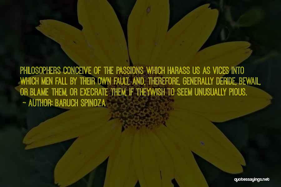 Baruch Spinoza Quotes: Philosophers Conceive Of The Passions Which Harass Us As Vices Into Which Men Fall By Their Own Fault, And, Therefore,