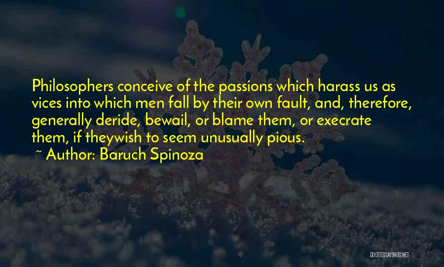 Baruch Spinoza Quotes: Philosophers Conceive Of The Passions Which Harass Us As Vices Into Which Men Fall By Their Own Fault, And, Therefore,