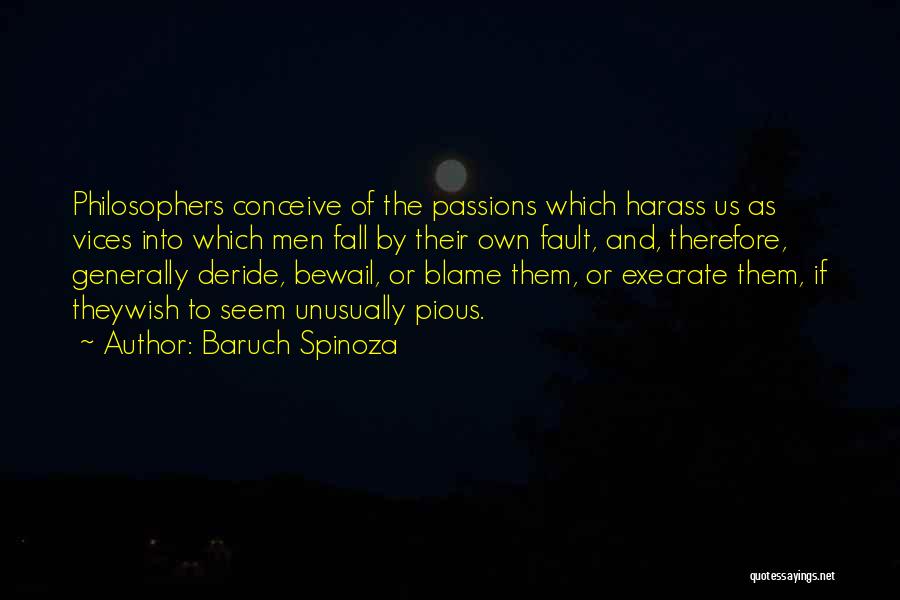 Baruch Spinoza Quotes: Philosophers Conceive Of The Passions Which Harass Us As Vices Into Which Men Fall By Their Own Fault, And, Therefore,