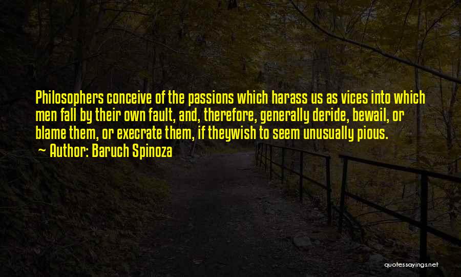 Baruch Spinoza Quotes: Philosophers Conceive Of The Passions Which Harass Us As Vices Into Which Men Fall By Their Own Fault, And, Therefore,