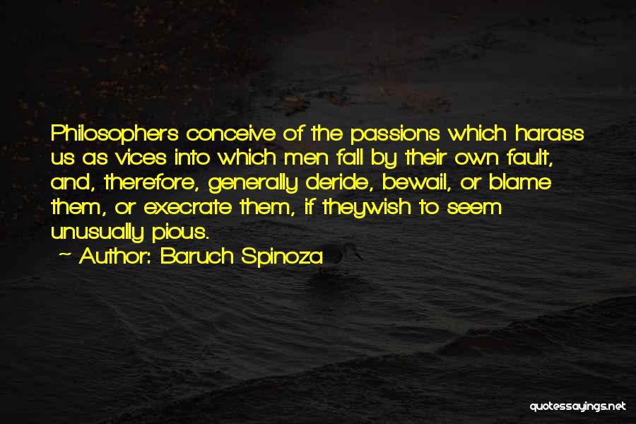 Baruch Spinoza Quotes: Philosophers Conceive Of The Passions Which Harass Us As Vices Into Which Men Fall By Their Own Fault, And, Therefore,