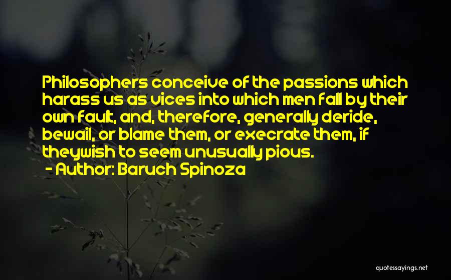 Baruch Spinoza Quotes: Philosophers Conceive Of The Passions Which Harass Us As Vices Into Which Men Fall By Their Own Fault, And, Therefore,