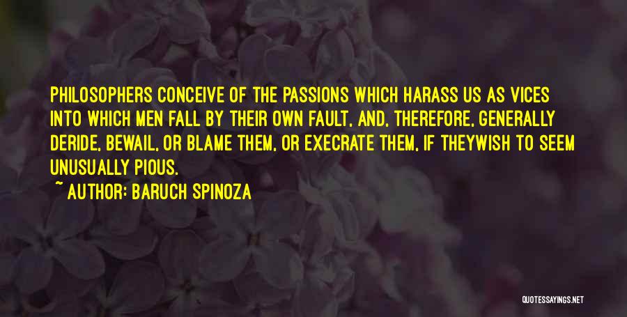 Baruch Spinoza Quotes: Philosophers Conceive Of The Passions Which Harass Us As Vices Into Which Men Fall By Their Own Fault, And, Therefore,