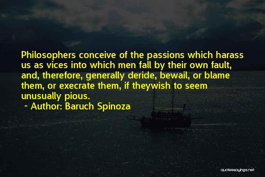 Baruch Spinoza Quotes: Philosophers Conceive Of The Passions Which Harass Us As Vices Into Which Men Fall By Their Own Fault, And, Therefore,