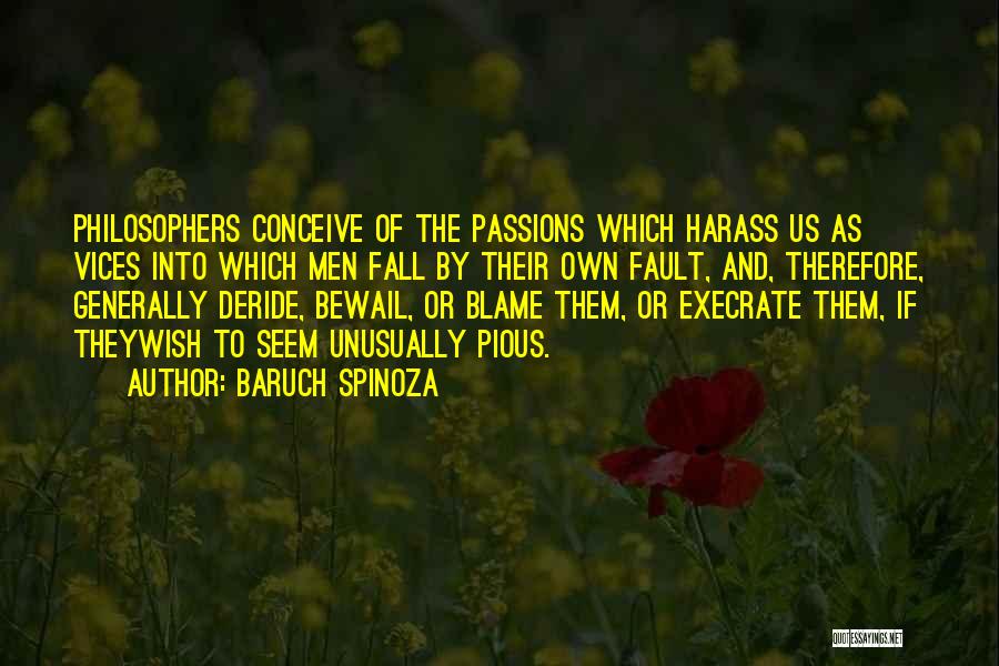 Baruch Spinoza Quotes: Philosophers Conceive Of The Passions Which Harass Us As Vices Into Which Men Fall By Their Own Fault, And, Therefore,