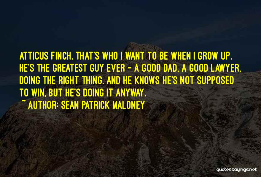 Sean Patrick Maloney Quotes: Atticus Finch. That's Who I Want To Be When I Grow Up. He's The Greatest Guy Ever - A Good