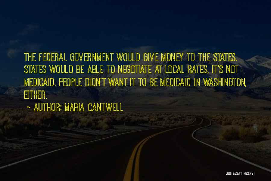 Maria Cantwell Quotes: The Federal Government Would Give Money To The States. States Would Be Able To Negotiate At Local Rates. It's Not