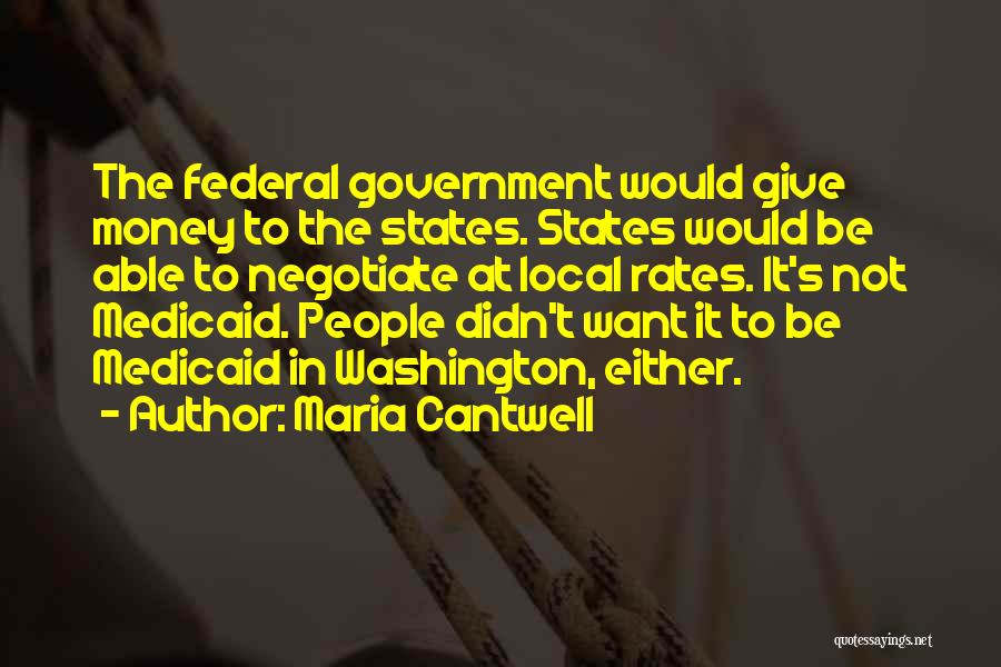 Maria Cantwell Quotes: The Federal Government Would Give Money To The States. States Would Be Able To Negotiate At Local Rates. It's Not