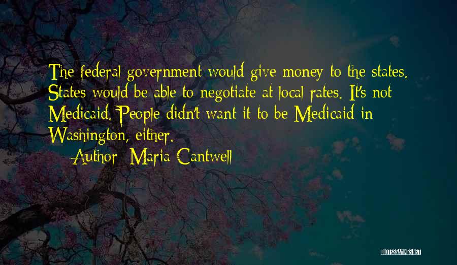 Maria Cantwell Quotes: The Federal Government Would Give Money To The States. States Would Be Able To Negotiate At Local Rates. It's Not