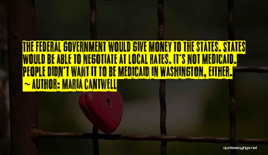 Maria Cantwell Quotes: The Federal Government Would Give Money To The States. States Would Be Able To Negotiate At Local Rates. It's Not