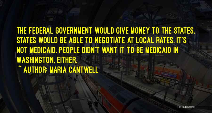 Maria Cantwell Quotes: The Federal Government Would Give Money To The States. States Would Be Able To Negotiate At Local Rates. It's Not