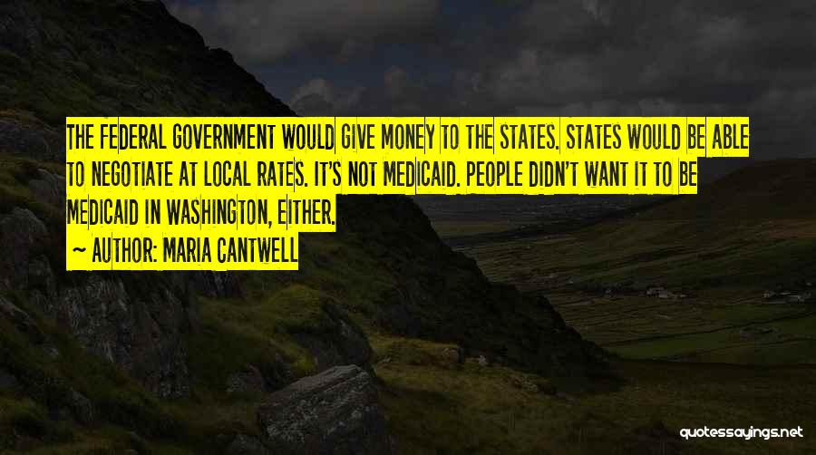 Maria Cantwell Quotes: The Federal Government Would Give Money To The States. States Would Be Able To Negotiate At Local Rates. It's Not