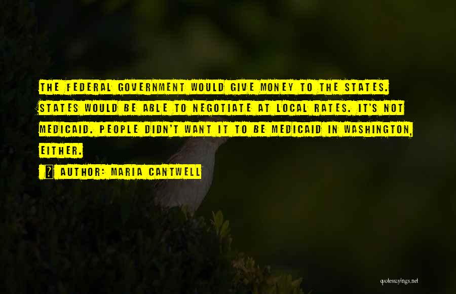 Maria Cantwell Quotes: The Federal Government Would Give Money To The States. States Would Be Able To Negotiate At Local Rates. It's Not