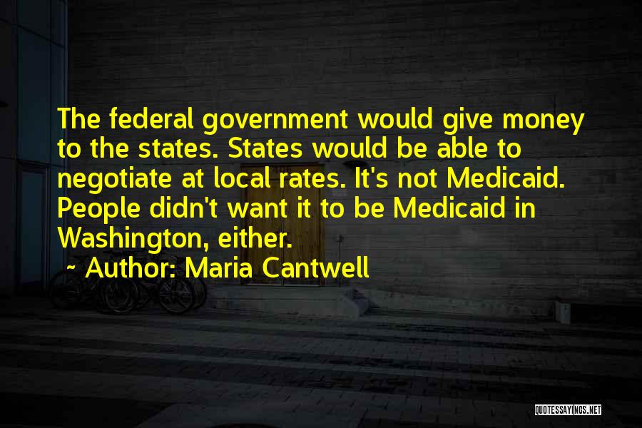 Maria Cantwell Quotes: The Federal Government Would Give Money To The States. States Would Be Able To Negotiate At Local Rates. It's Not