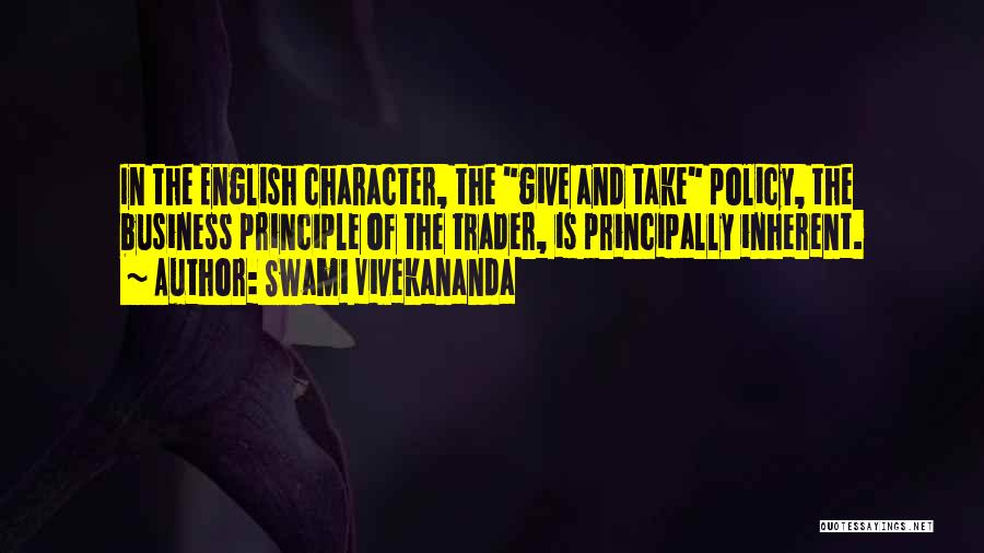Swami Vivekananda Quotes: In The English Character, The Give And Take Policy, The Business Principle Of The Trader, Is Principally Inherent.