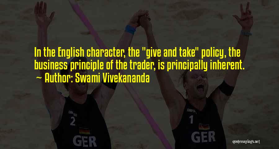Swami Vivekananda Quotes: In The English Character, The Give And Take Policy, The Business Principle Of The Trader, Is Principally Inherent.