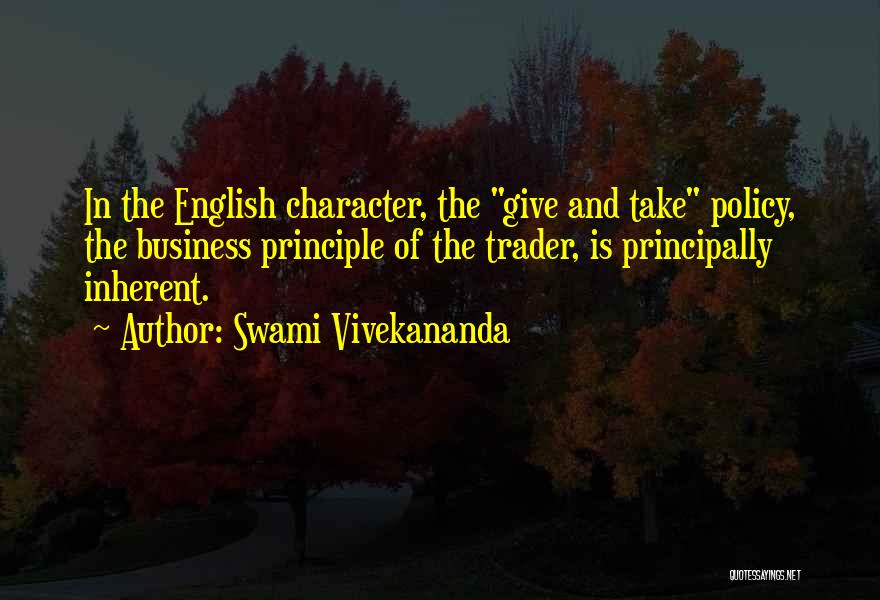 Swami Vivekananda Quotes: In The English Character, The Give And Take Policy, The Business Principle Of The Trader, Is Principally Inherent.