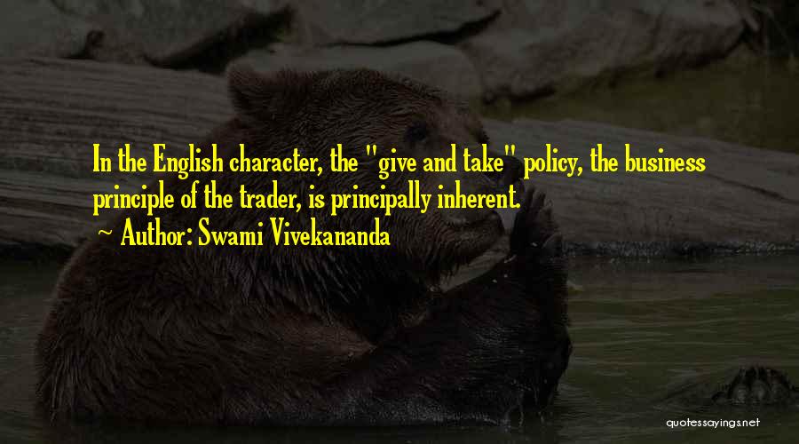 Swami Vivekananda Quotes: In The English Character, The Give And Take Policy, The Business Principle Of The Trader, Is Principally Inherent.